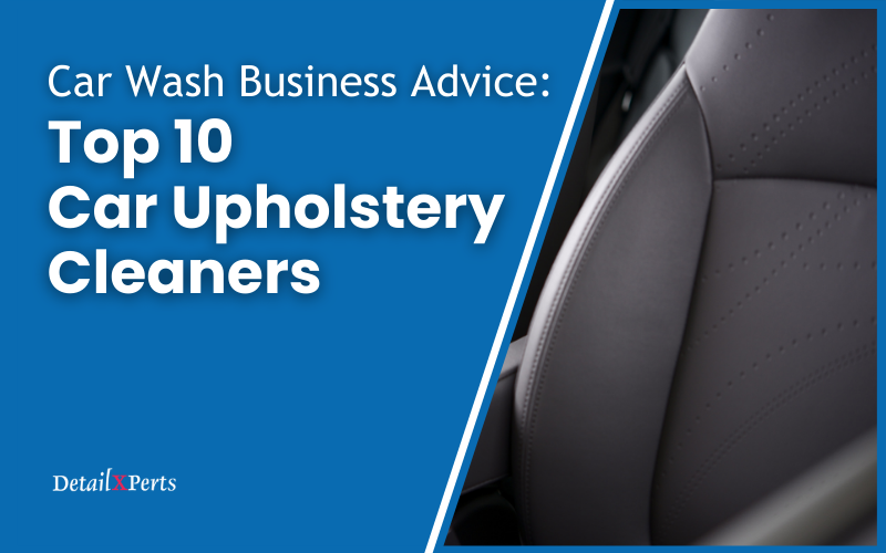 Car Wash Business Advice: Top 10 Car Upholstery Cleaners