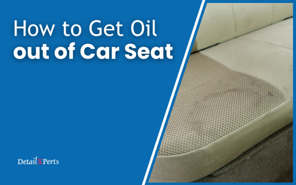 How to Get Oil out of Car Seat [GUIDE] | DetailXPerts Blog