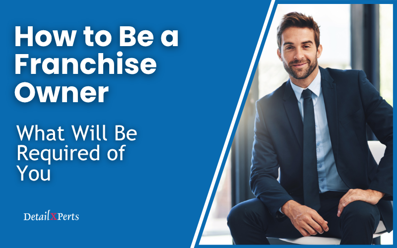 How to Be a Franchise Owner – What Will Be Required of You