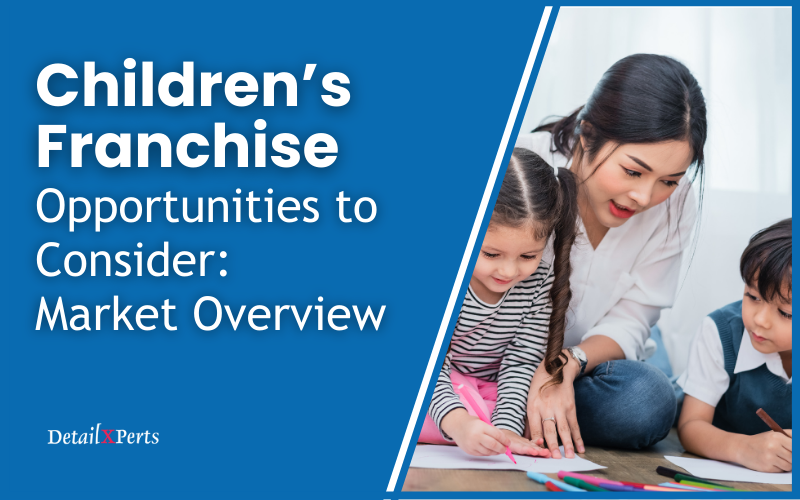 Children’s Franchise Opportunities to Consider Market Overview